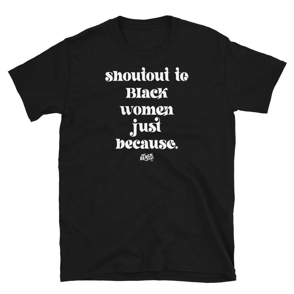 Black Shoutout To Black Women Just Because Unisex T-Shirt on white background. Features bold white lettering and 100% cotton fabric.