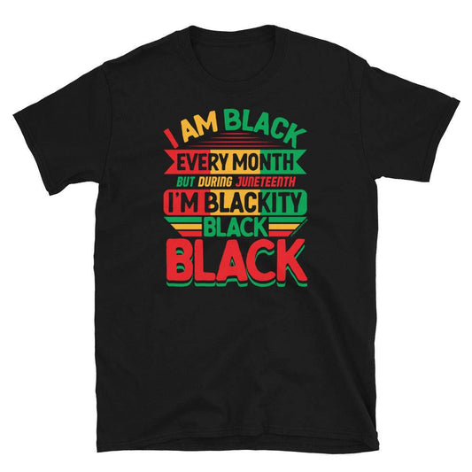 a black t - shirt that says i am black every month on juneteenth I'm blackity black black