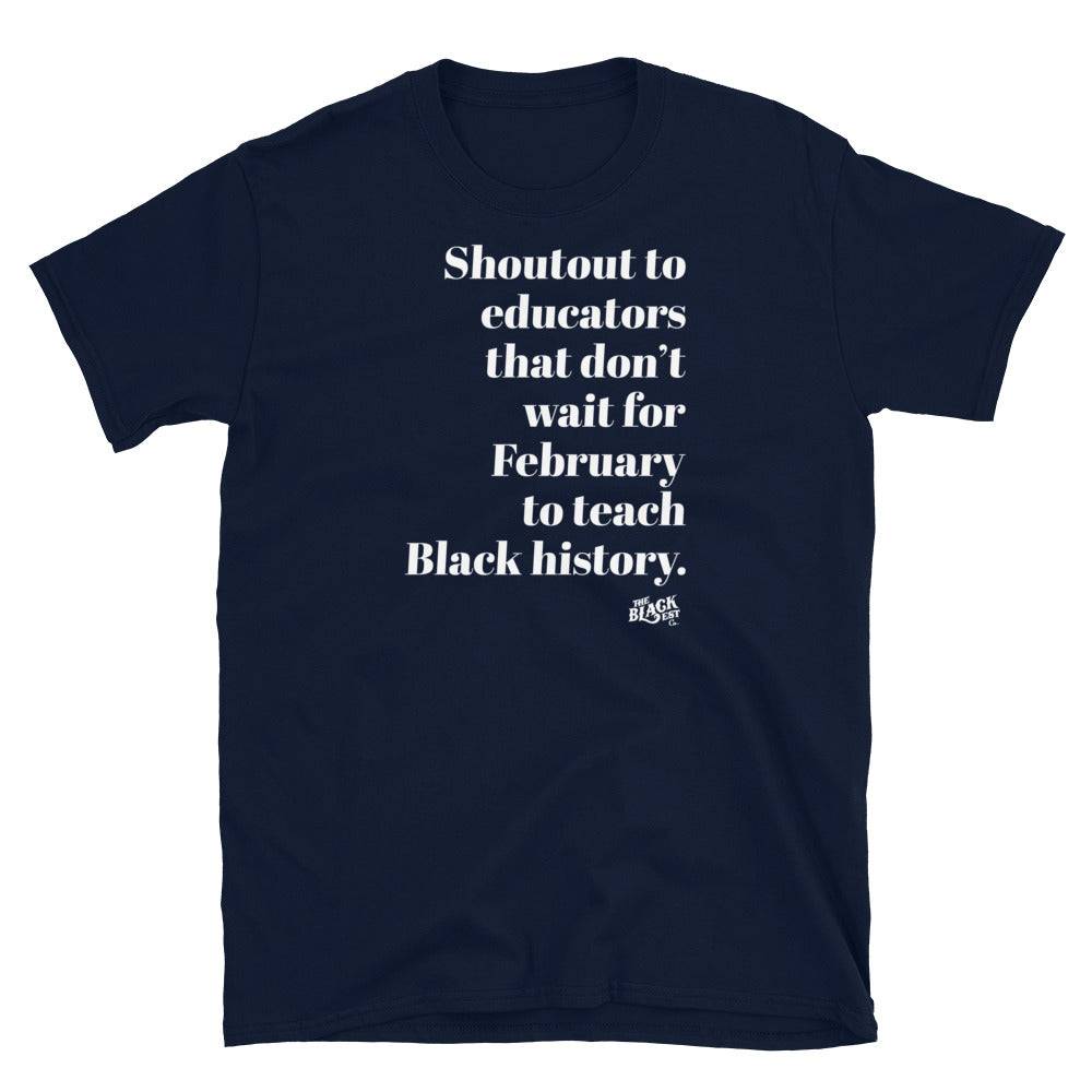a black t - shirt with white lettering that reads shoutout to educators that dont wait for February to teach black history
