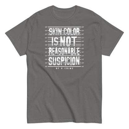 Gray unisex t-shirt with 'Skin Color Is Not Reasonable Suspicion of a Crime' text in white, emphasizing civil rights and social justice.