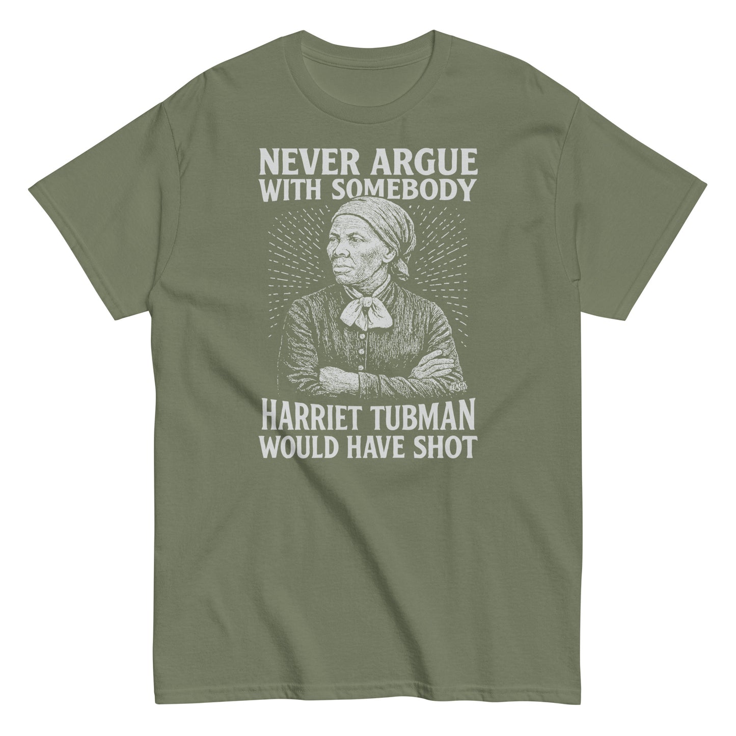 Olive green Never Argue Harriet Tubman Would Have Shot T-Shirt with white Harriet Tubman print, combining comfort and powerful protest message.