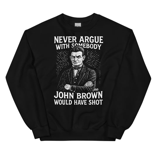 Black unisex sweatshirt with bold white text 'Never Argue With Somebody John Brown Would Have Shot' and illustrated portrait of John Brown.