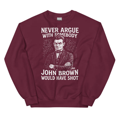 Maroon unisex sweatshirt with white print of John Brown and quote 'Never Argue With Somebody John Brown Would Have Shot' for bold historical style.